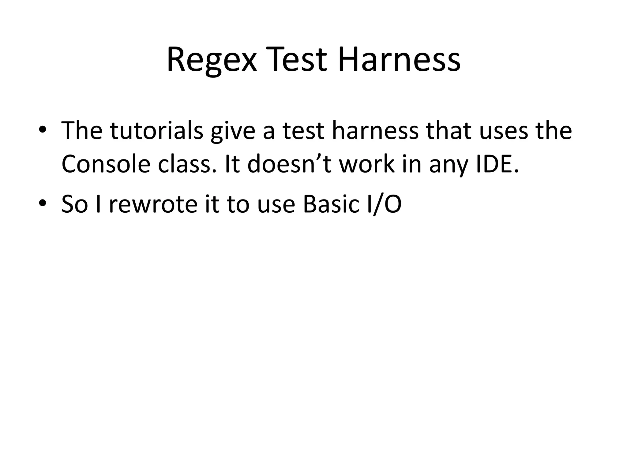 Regex Test Harness
• The tutorials give a test harness that uses the
  Console class. It doesn’t work in any IDE.
• So I rewrote it to use Basic I/O
 