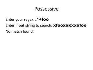 Possessive
Enter your regex: .*+foo
Enter input string to search: xfooxxxxxxfoo
No match found.
 
