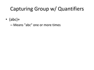 Capturing Group w/ Quantifiers
• (abc)+
  – Means "abc" one or more times
 