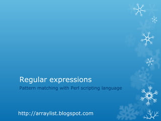 Regular expressions
Pattern matching with Perl scripting language




http://arraylist.blogspot.com
 