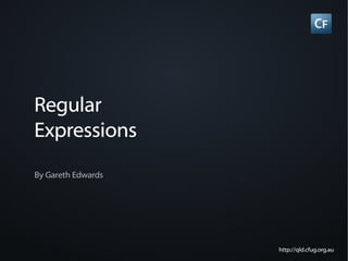 Regular
Expressions
By Gareth Edwards




                    http://qld.cfug.org.au
 
