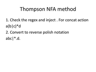 Thompson NFA method
1. Check the regex and inject . For concat action
a(b|c)*d
2. Convert to reverse polish notation
abc|*.d.
 