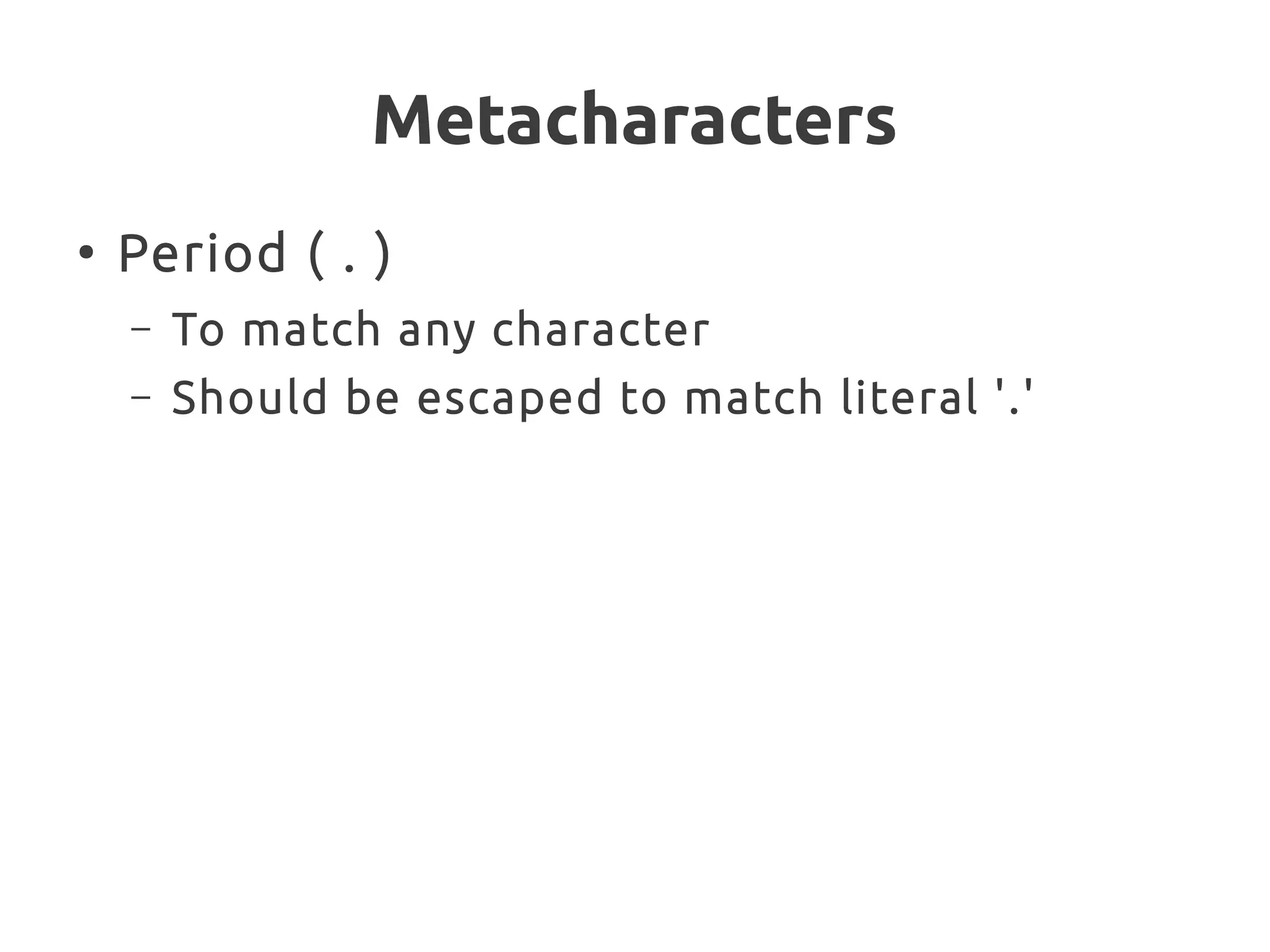 Metacharacters
●
Period ( . )
– To match any character
– Should be escaped to match literal '.'
 