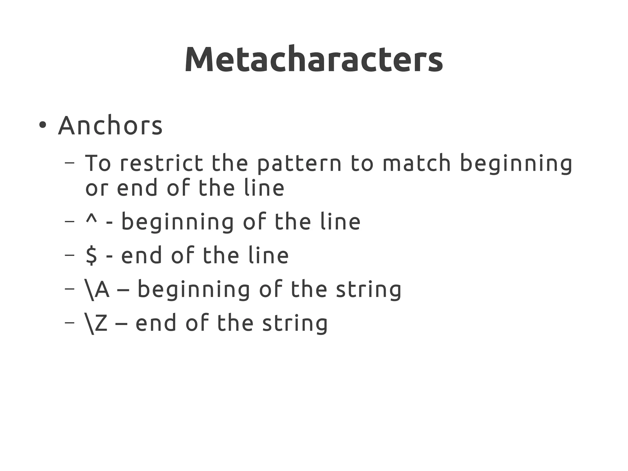 Metacharacters
●
Anchors
– To restrict the pattern to match beginning
or end of the line
– ^ - beginning of the line
– $ - end of the line
– A – beginning of the string
– Z – end of the string
 