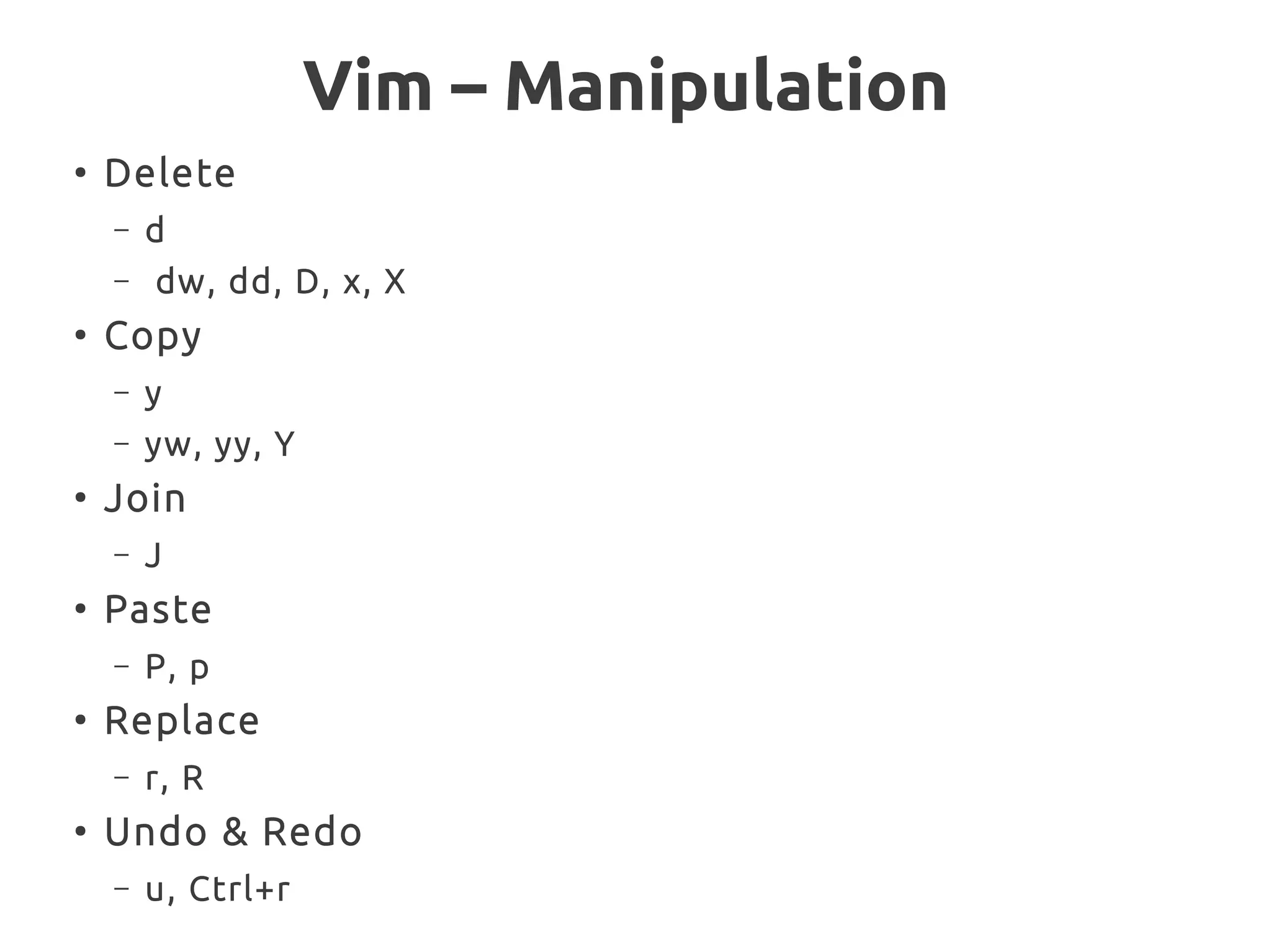 Vim – Manipulation
●
Delete
– d
– dw, dd, D, x, X
●
Copy
– y
– yw, yy, Y
●
Join
– J
●
Paste
– P, p
●
Replace
– r, R
●
Undo & Redo
– u, Ctrl+r
 