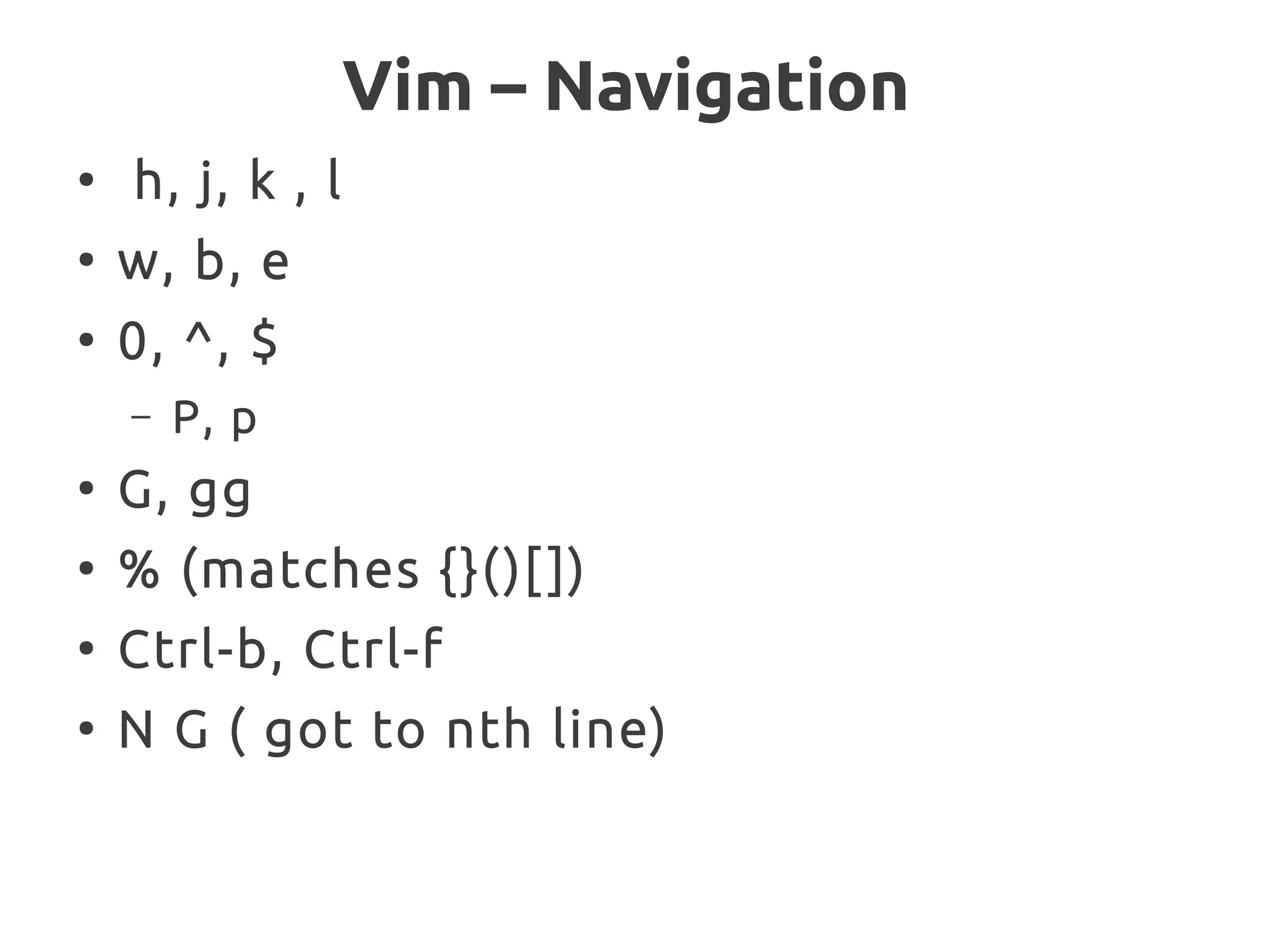 Vim – Navigation
●
h, j, k , l
●
w, b, e
●
0, ^, $
– P, p
●
G, gg
●
% (matches {}()[ ])
●
Ctrl-b, Ctrl-f
●
N G ( got to nth line)
 