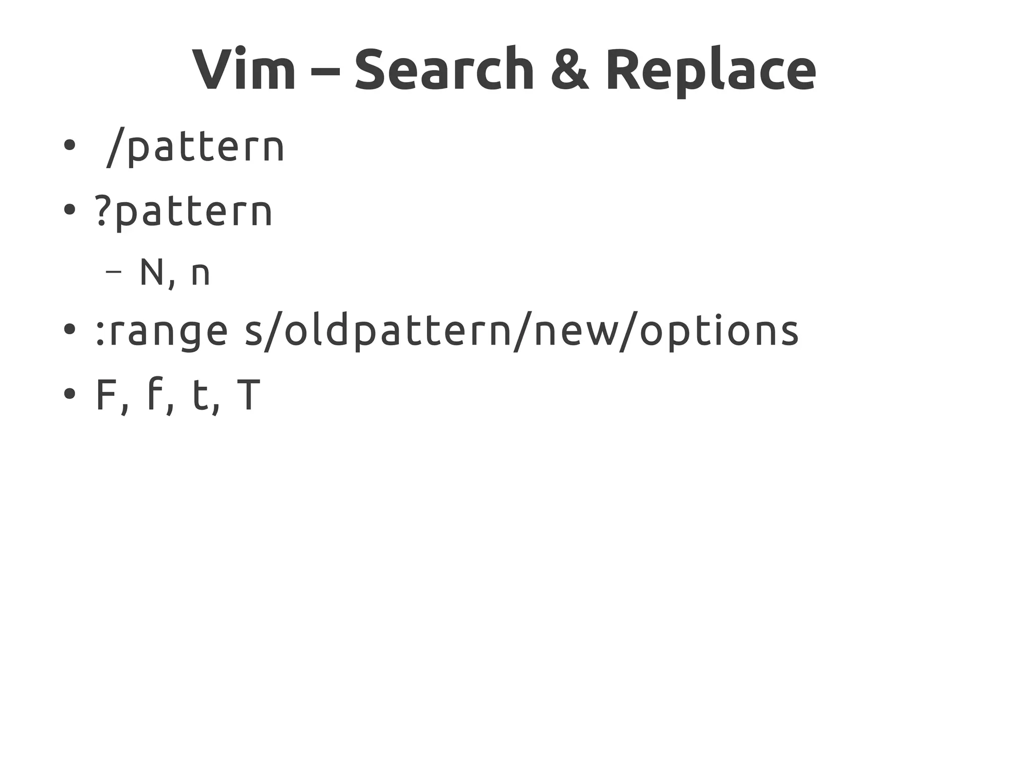Vim – Search & Replace
●
/pattern
●
?pattern
– N, n
●
:range s/oldpattern/new/options
●
F, f, t, T
 