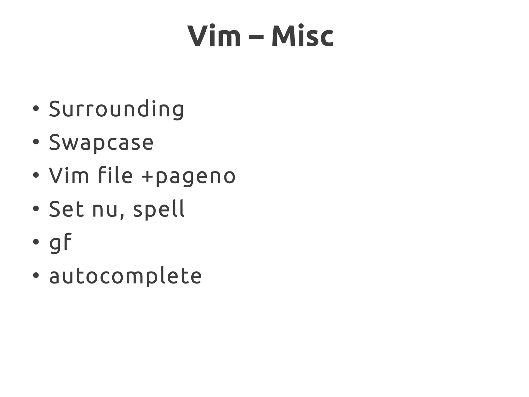 Vim – Misc
●
Surrounding
●
Swapcase
●
Vim file +pageno
●
Set nu, spell
●
gf
●
autocomplete
 