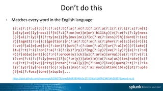 Don’t	
  do	
  this	
  
•  Matches	
  every	
  word	
  in	
  the	
  English	
  language:	
  
5	
  
(?:s(?:(?:u(?:b(?:(?:s(?:t(?:a(?:n(?:t(?:i(?:a(?:l(?:(?:i(?:s(?:m|
t)|a|ty|ze)|ly|ness))?|t(?:i(?:on|ve)|e|or)|bility)|v(?:e(?:(?:ly|
ness))?|al(?:ly)?|i(?:ty|ze))|fy|ous|ze))?|c(?:e(?:less)?|h)|
dard(?:ize)?)|lagmit(?:e|ic)|ge|tion)|r(?:a(?:t(?:o(?:s(?:pher(?:e|
ic)|e)|r)|i(?:ve)?|al|e|um)|ct(?:ion)?)|uct(?:(?:ion(?:al)?|
ur(?:al|e)))?|iate)|itu(?:t(?:i(?:on(?:a(?:l(?:ly)?|ry))?|
ng(?:ly)?|ve(?:ly)?)|e(?:(?:d|r))?|able)|ent)|o(?:r(?:eroom|y)|ck)|
yl(?:ar|e)|ernal)|e(?:r(?:v(?:i(?:en(?:t(?:(?:ly|ness))?|c(?:e|y))|
ate)|e)|o(?:sa|us)|ies|rate)|c(?:u(?:t(?:e|ive)|rity)|retar(?:ial|
y)|t(?:ion)?|ive)|quen(?:t(?:(?:ial(?:ly)?|ly|ness))?|c(?:e|y))|
ns(?:u(?:al|ous)|ation|ible)|pt(?:uple)?|mi(?:fusa|tone)|xtuple|...	
  
hPps://gist.github.com/noprompt/6106573/raw/fcb683834bb2e171618ca91bf0b234014b5b957d/word-­‐re.clj	
  
 