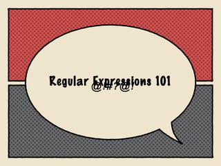 Regular @ !#?@ !
Expressions 101

 