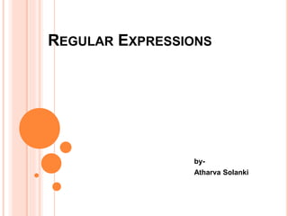 REGULAR EXPRESSIONS
by-
Atharva Solanki
 