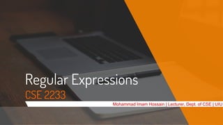Regular Expressions
CSE 2233
Mohammad Imam Hossain | Lecturer, Dept. of CSE | UIU
 
