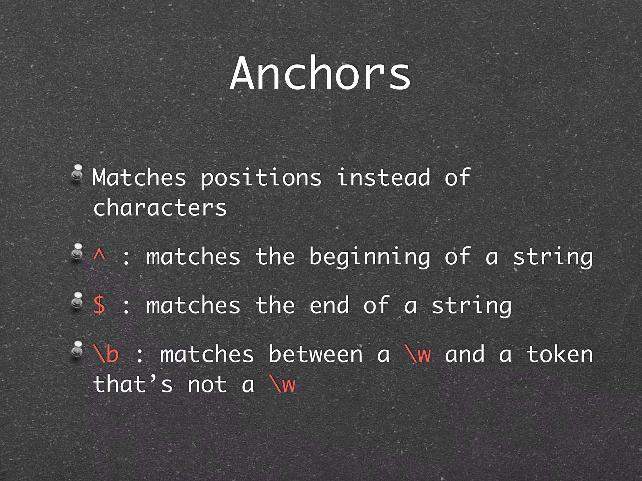 Anchors

Matches positions instead of
characters

^ : matches the beginning of a string

$ : matches the end of a string

b : matches between a w and a token
that’s not a w
 