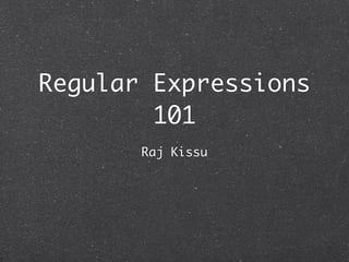 Regular Expressions
        101
       Raj Kissu
 