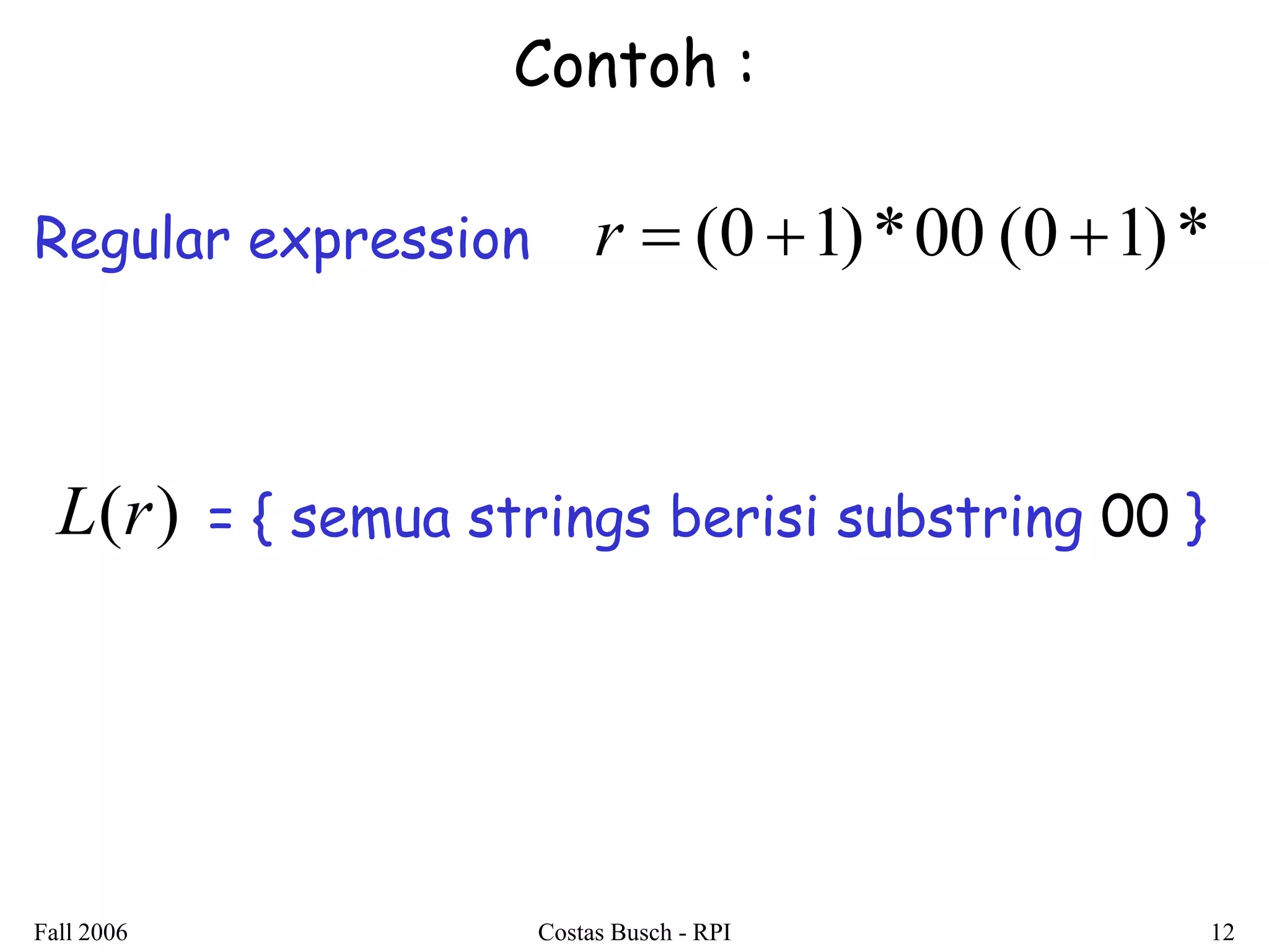 Fall 2006 Costas Busch - RPI 12 
Contoh : 
Regular expression r  (0 1)*00 (0 1)* 
L(r) = { semua strings berisi substring 00 } 
 