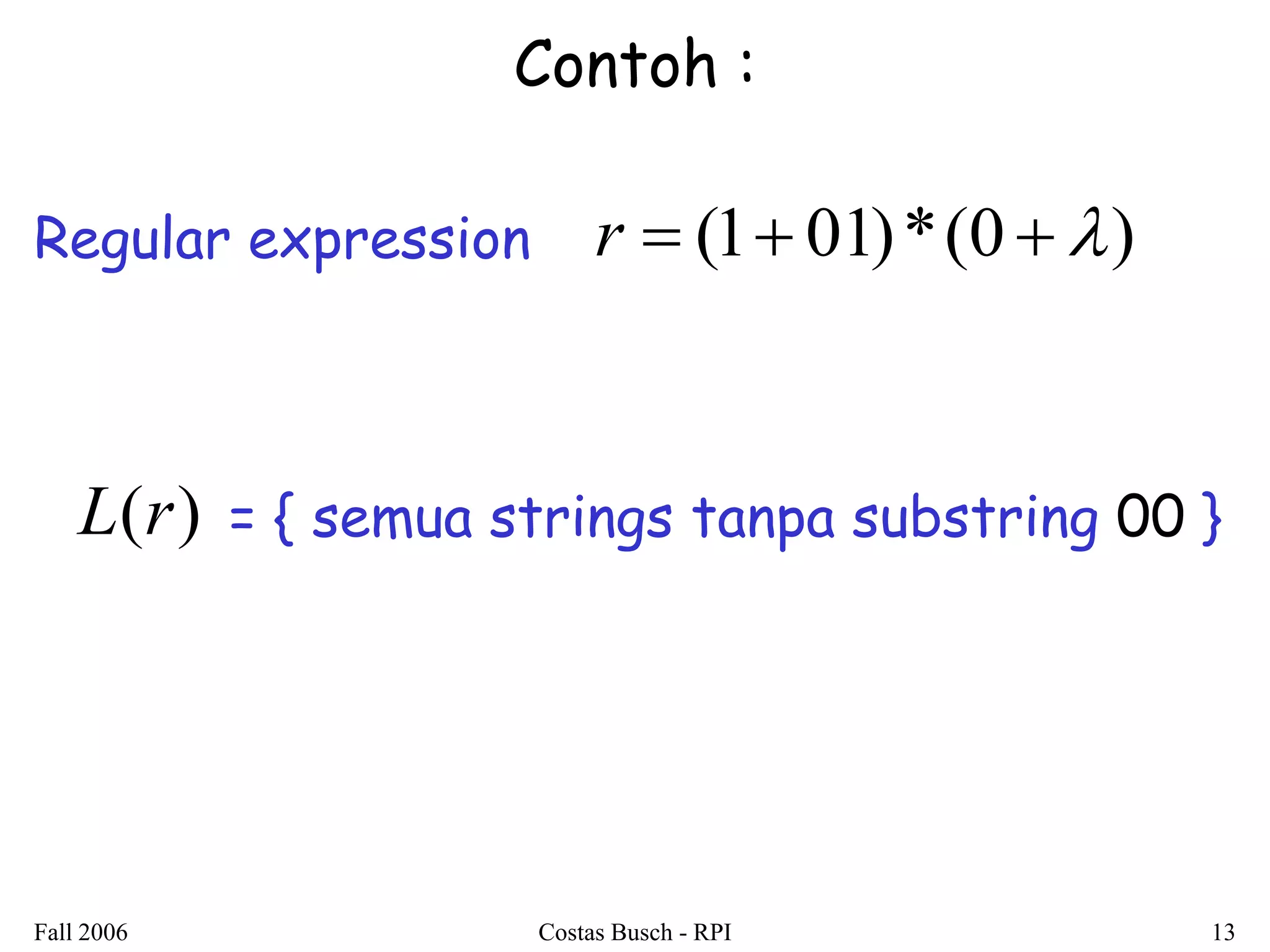 Fall 2006 Costas Busch - RPI 13 
Contoh : 
Regular expression r  (1 01)*(0  ) 
L(r) = { semua strings tanpa substring 00 } 
 