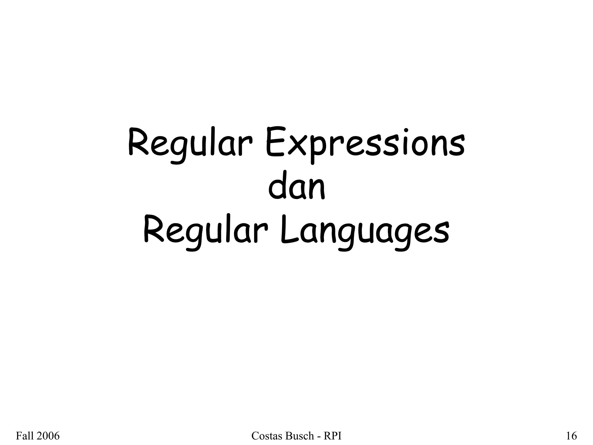 Fall 2006 
Costas Busch - RPI 
16 
Regular Expressions dan Regular Languages 
 