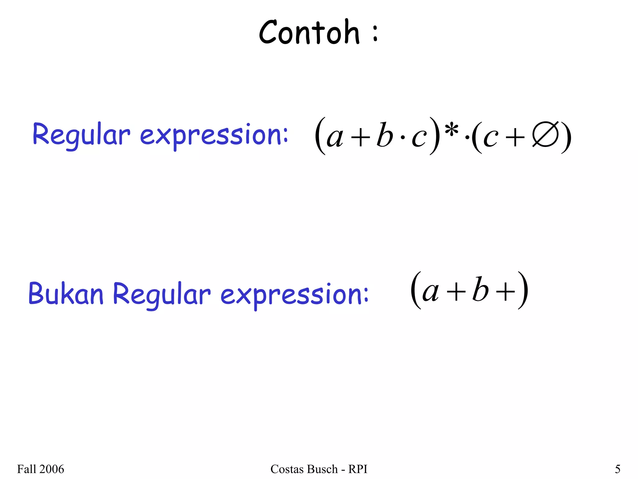 Fall 2006 Costas Busch - RPI 5 
Contoh : 
Regular expression: a  bc*(c ) 
Bukan Regular expression: a  b  
 