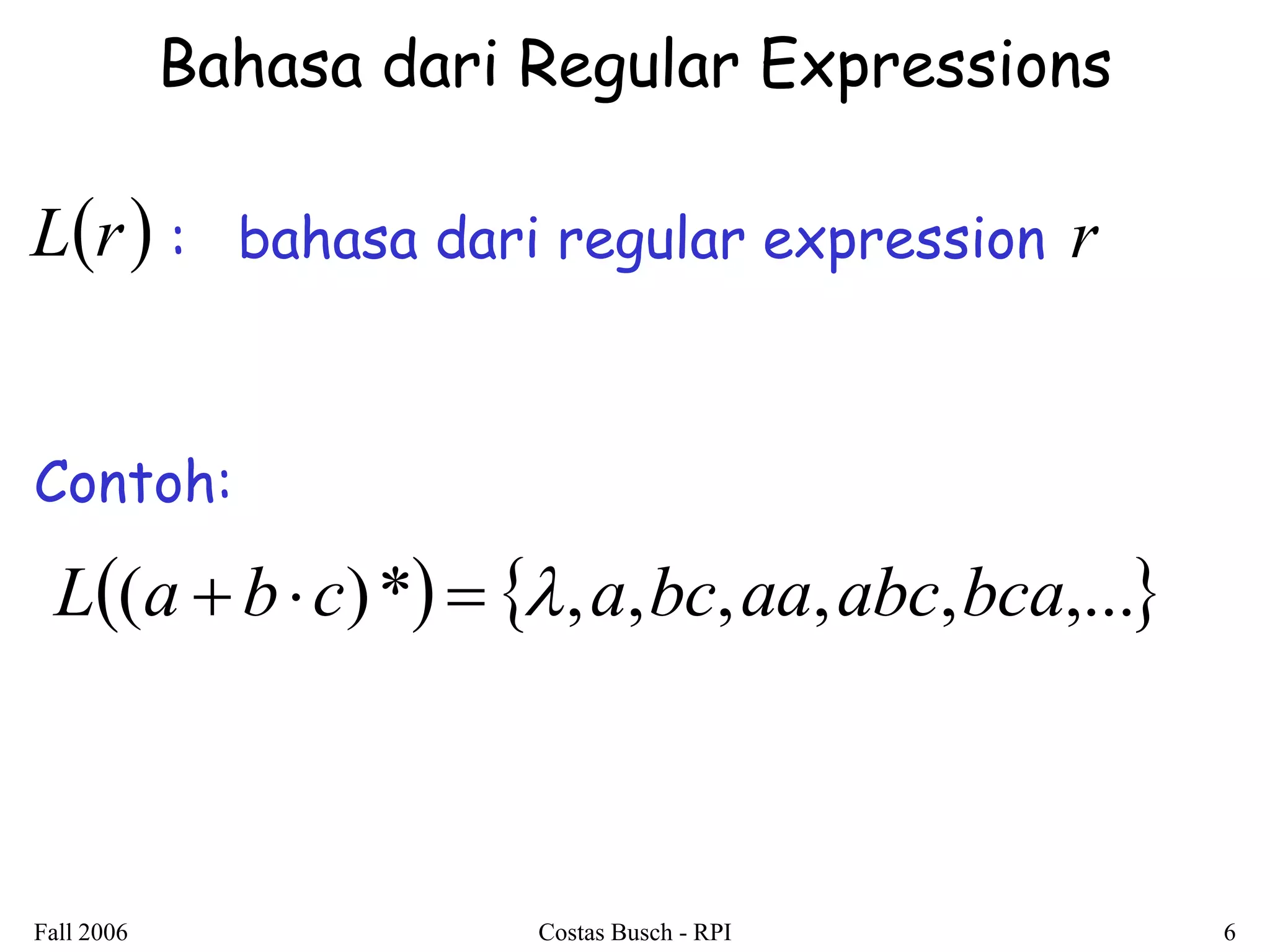 Fall 2006 Costas Busch - RPI 6 
Bahasa dari Regular Expressions 
: bahasa dari regular expression 
Contoh: 
Lr r 
L(a  bc)*  ,a,bc,aa,abc,bca,... 
 