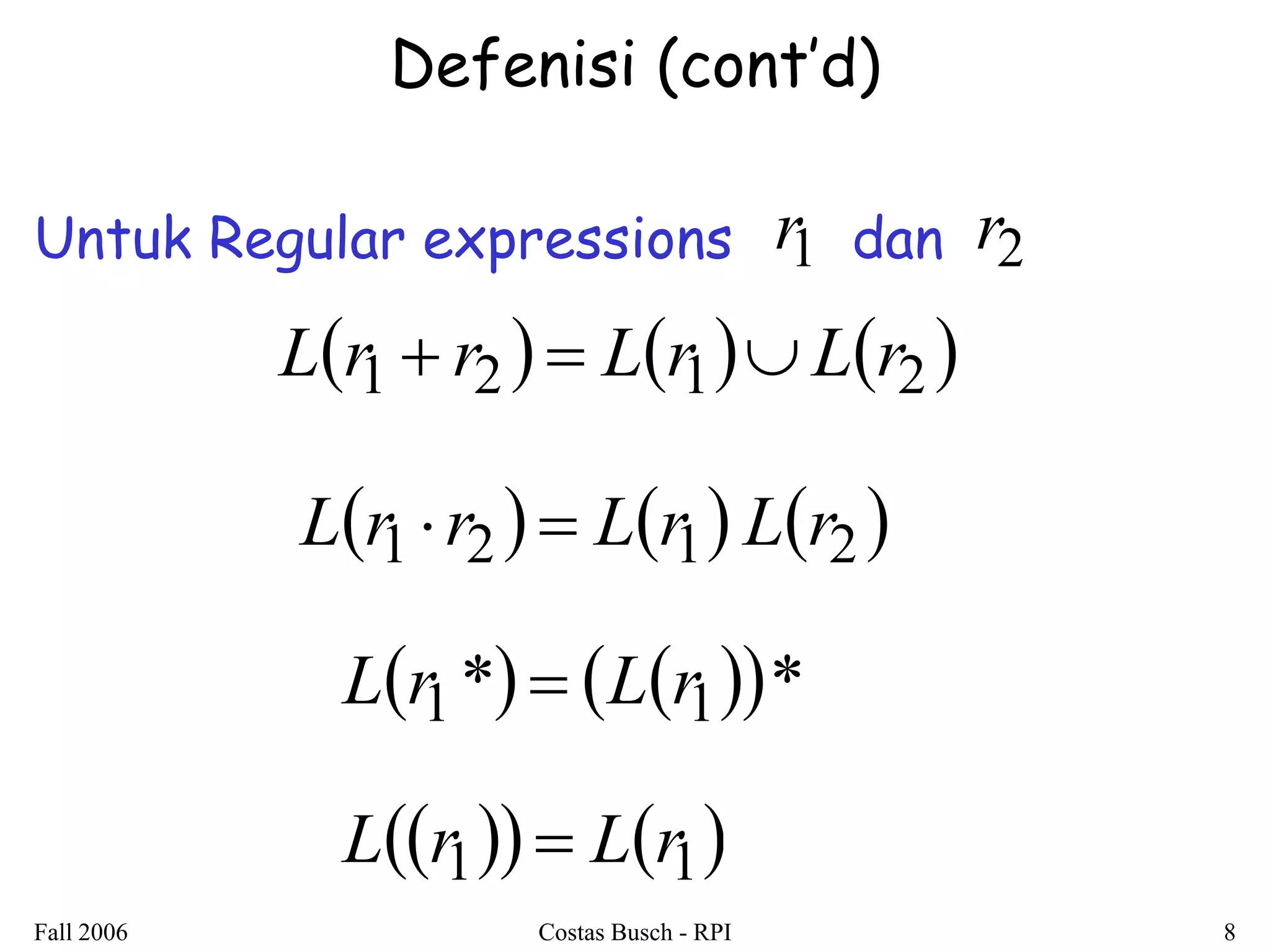 Fall 2006 Costas Busch - RPI 8 
Defenisi (cont’d) 
Untuk Regular expressions dan 
r1 r2 
Lr1  r2   Lr1Lr2  
Lr1  r2   Lr1 Lr2  
Lr1*  Lr1* 
Lr1  Lr1 
 