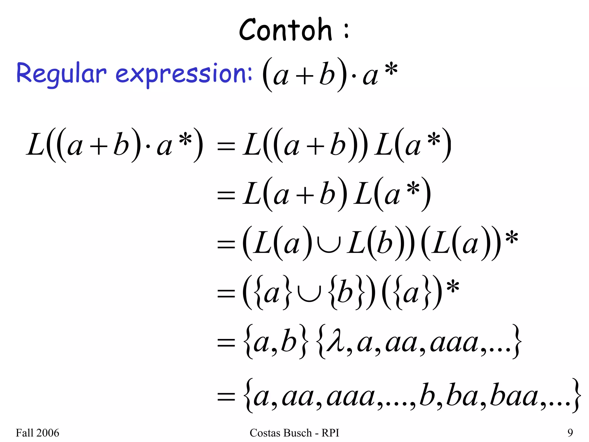 Fall 2006 Costas Busch - RPI 9 
Contoh : 
Regular expression:  a  b a* 
La  ba*  La  b La* 
 La  b La* 
 LaLb La* 
 ab a* 
 a,b,a,aa,aaa,... 
 a,aa,aaa,...,b,ba,baa,... 
 