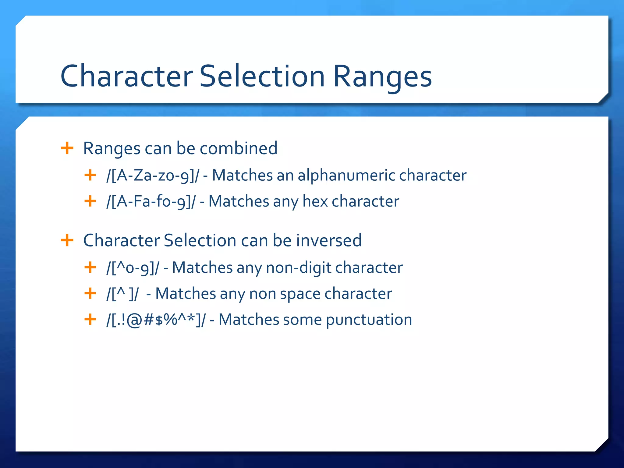 Character Selection RangesRanges can be combined/[A-Za-z0-9]/ - Matches an alphanumeric character/[A-Fa-f0-9]/ - Matches any hex characterCharacter Selection can be inversed/[^0-9]/ - Matches any non-digit character/[^ ]/  - Matches any non space character/[.!@#$%^*]/ - Matches some punctuation