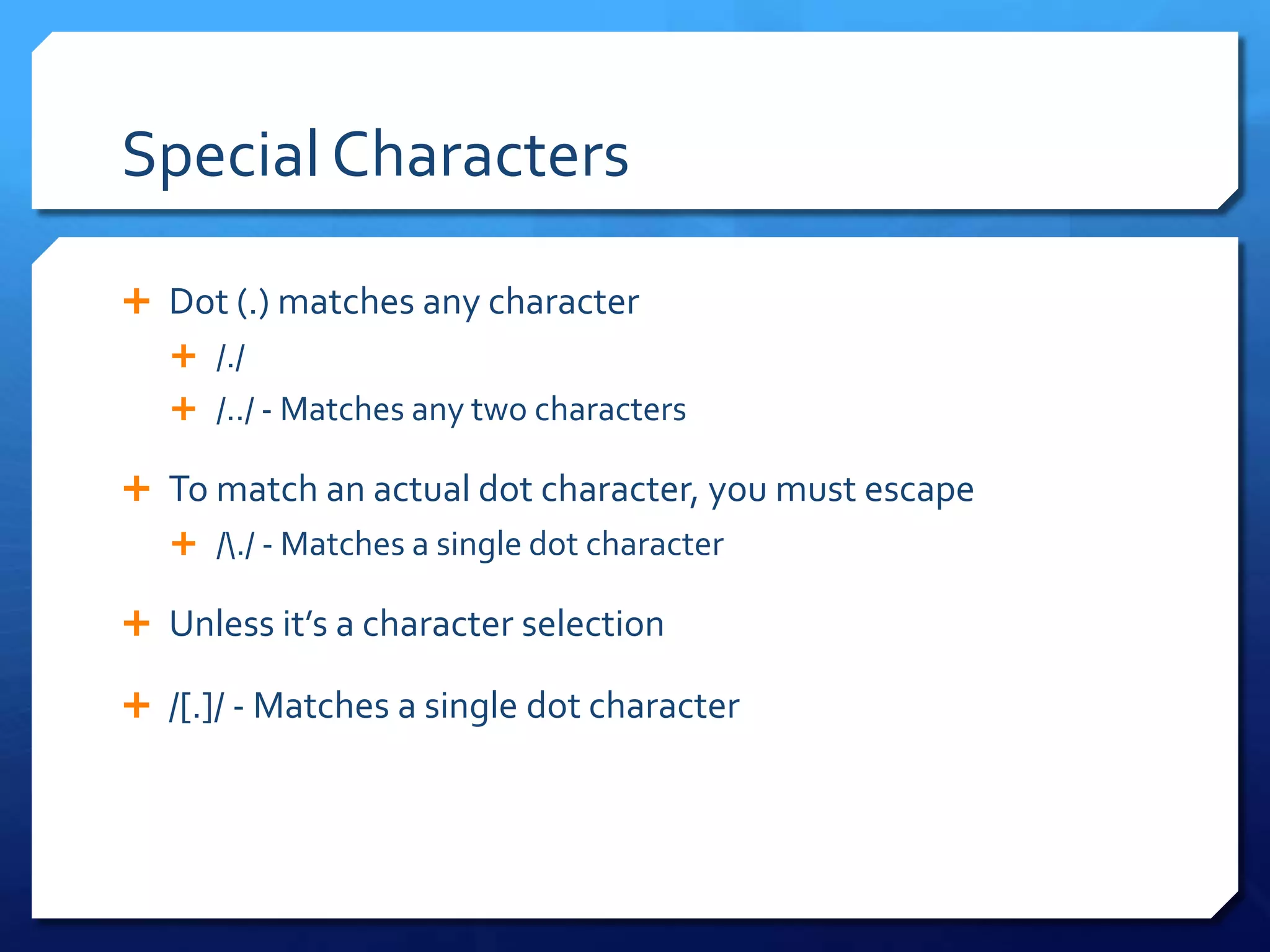 Special CharactersDot (.) matches any character/.//../ - Matches any two charactersTo match an actual dot character, you must escape/\./ - Matches a single dot characterUnless it’s a character selection/[.]/ - Matches a single dot character