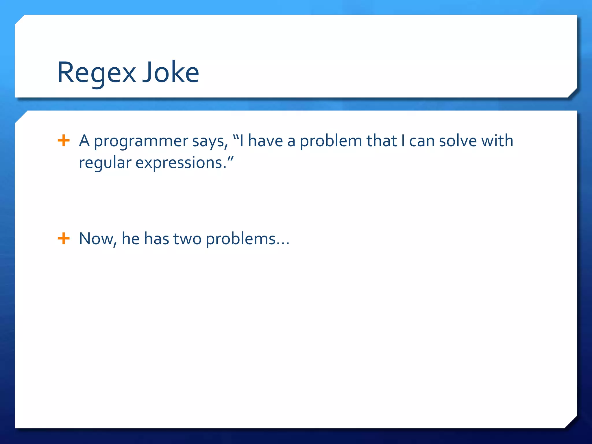 Regex JokeA programmer says, “I have a problem that I can solve with regular expressions.”Now, he has two problems…