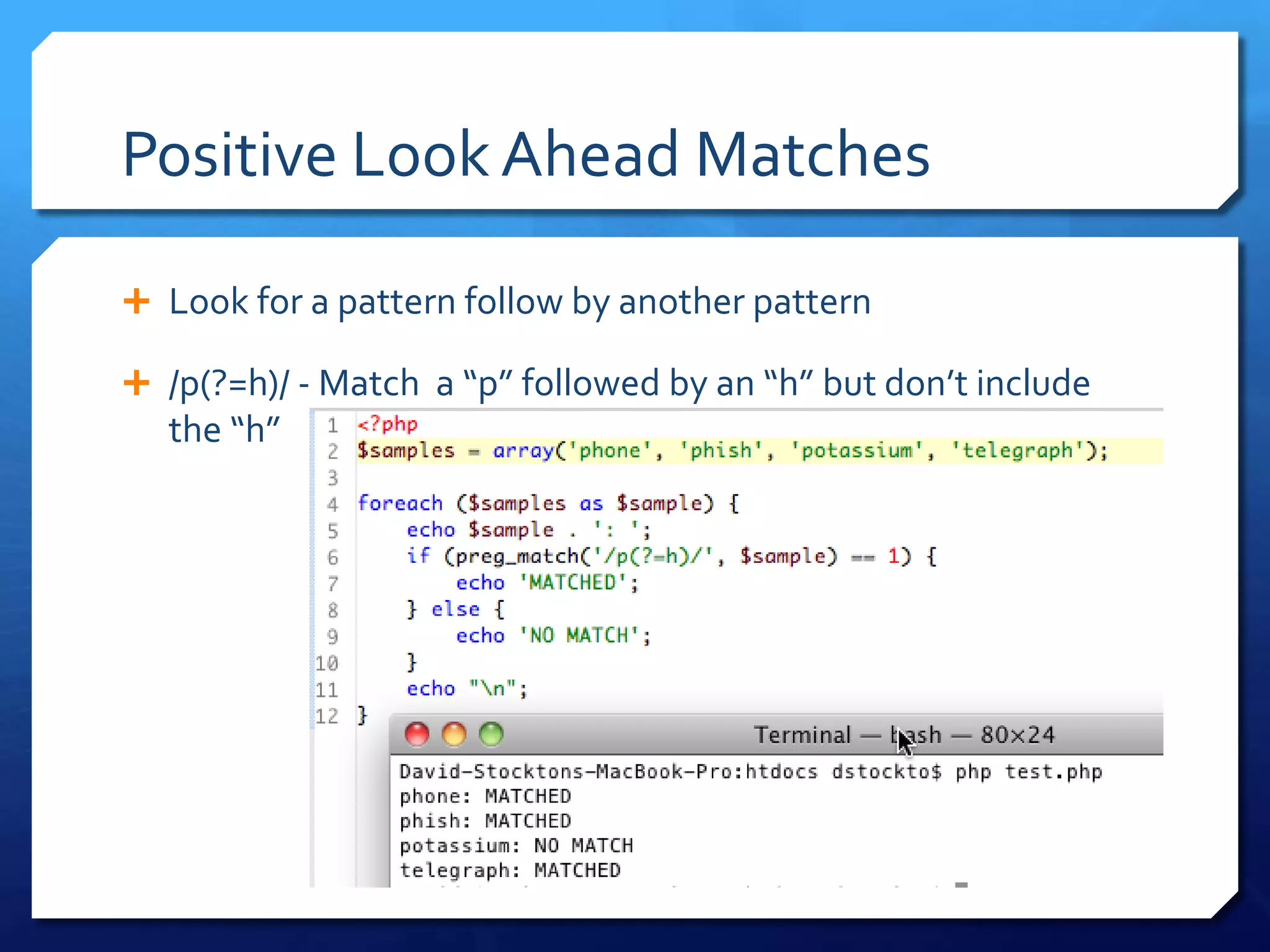Positive Look Ahead MatchesLook for a pattern follow by another pattern/p(?=h)/ - Match  a “p” followed by an “h” but don’t include the “h”
