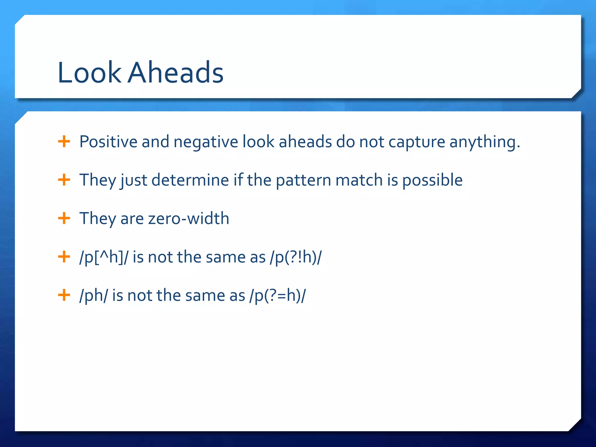 Look AheadsPositive and negative look aheads do not capture anything. They just determine if the pattern match is possibleThey are zero-width/p[^h]/ is not the same as /p(?!h)//ph/ is not the same as /p(?=h)/