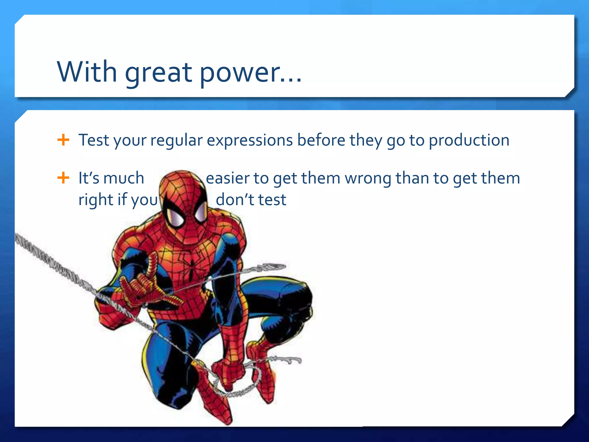 With great power…Test your regular expressions before they go to productionIt’s much                 easier to get them wrong than to get themright if you                don’t test