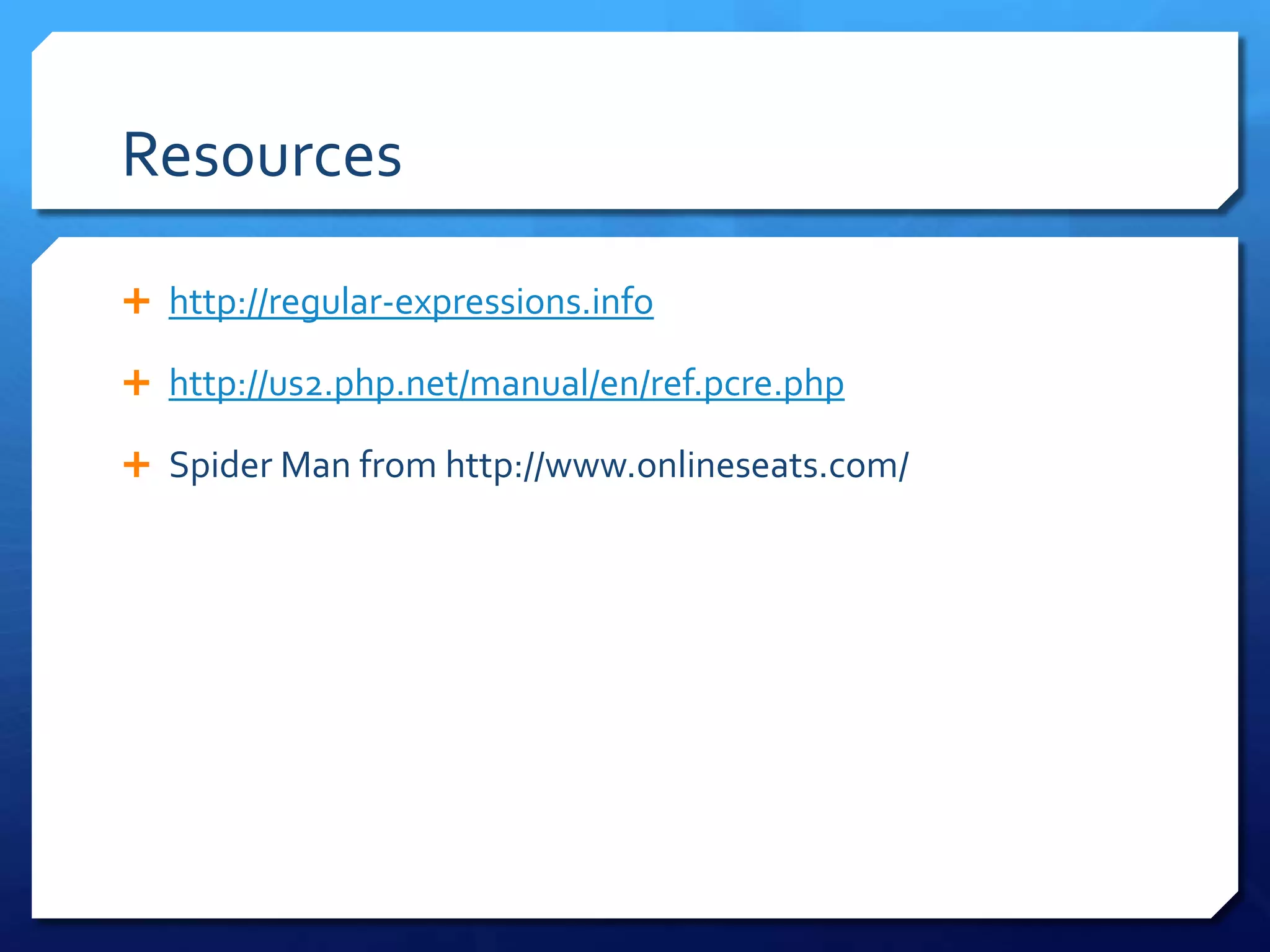 Resourceshttp://regular-expressions.infohttp://us2.php.net/manual/en/ref.pcre.phpSpider Man from http://www.onlineseats.com/