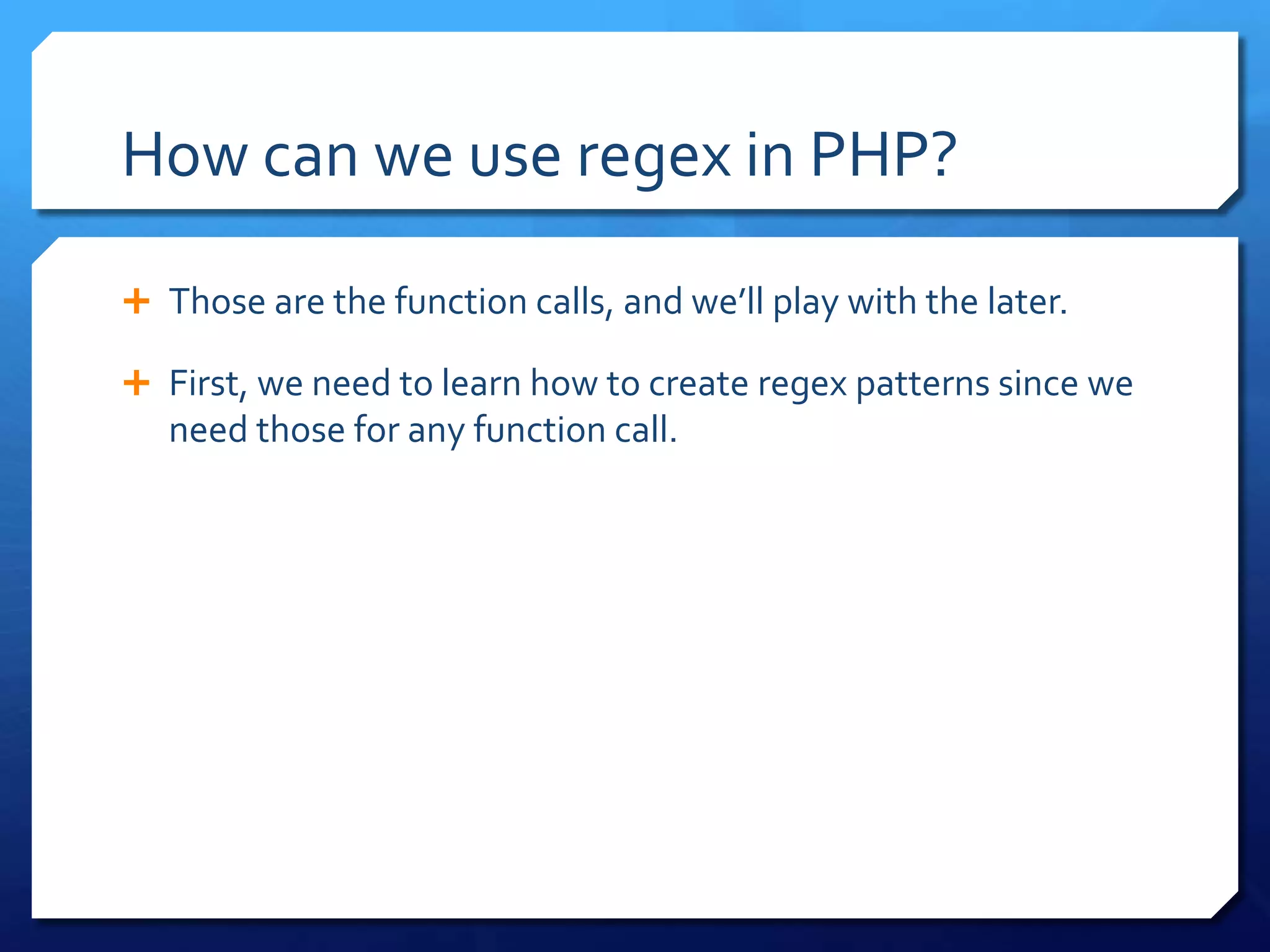 How can we use regex in PHP?Those are the function calls, and we’ll play with the later.First, we need to learn how to create regex patterns since we need those for any function call.