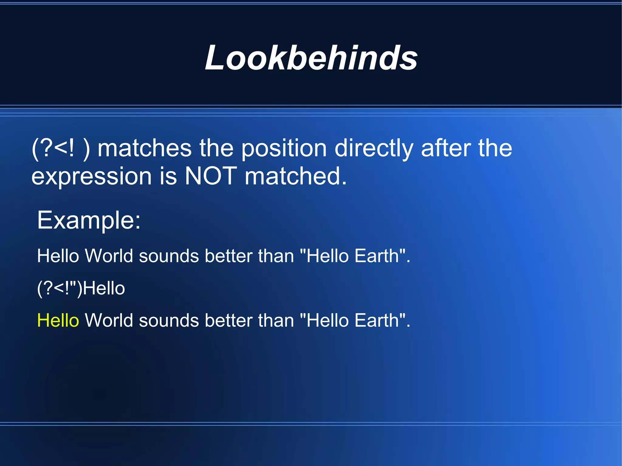 Lookbehinds

(?<! ) matches the position directly after the
expression is NOT matched.
Example:
Hello World sounds better than "Hello Earth".
(?<!")Hello
Hello World sounds better than "Hello Earth".
 