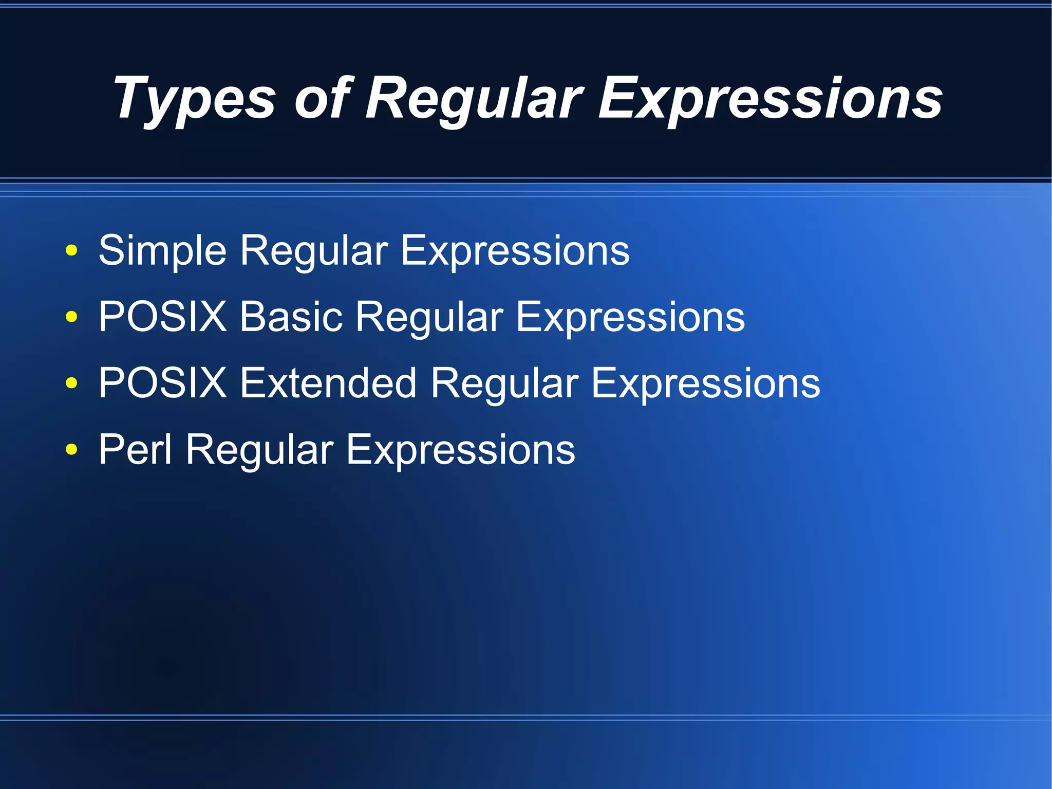 Types of Regular Expressions

●   Simple Regular Expressions
●   POSIX Basic Regular Expressions
●   POSIX Extended Regular Expressions
●   Perl Regular Expressions
 