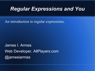 Regular Expressions and You

An introduction to regular expressions.




James I. Armes
Web Developer, AllPlayers.com
@jamesiarmes
 