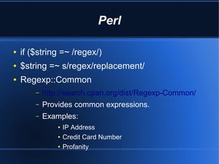 Perl

●   if ($string =~ /regex/)
●   $string =~ s/regex/replacement/
●   Regexp::Common
        –   http://search.cpan.or...