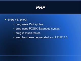 PHP

●   ereg vs. preg
       –   preg uses Perl syntax.
       –   ereg uses POSIX Extended syntax.
       –   preg is mu...