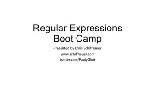 Regular Expressions
Boot Camp
Presented by Chris Schiffhauer
www.schiffhauer.com
twitter.com/PaulyGlott

 