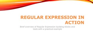 REGULAR EXPRESSION IN
ACTION
Brief overview of Regular Expression building blocks and
tools with a practical example
 