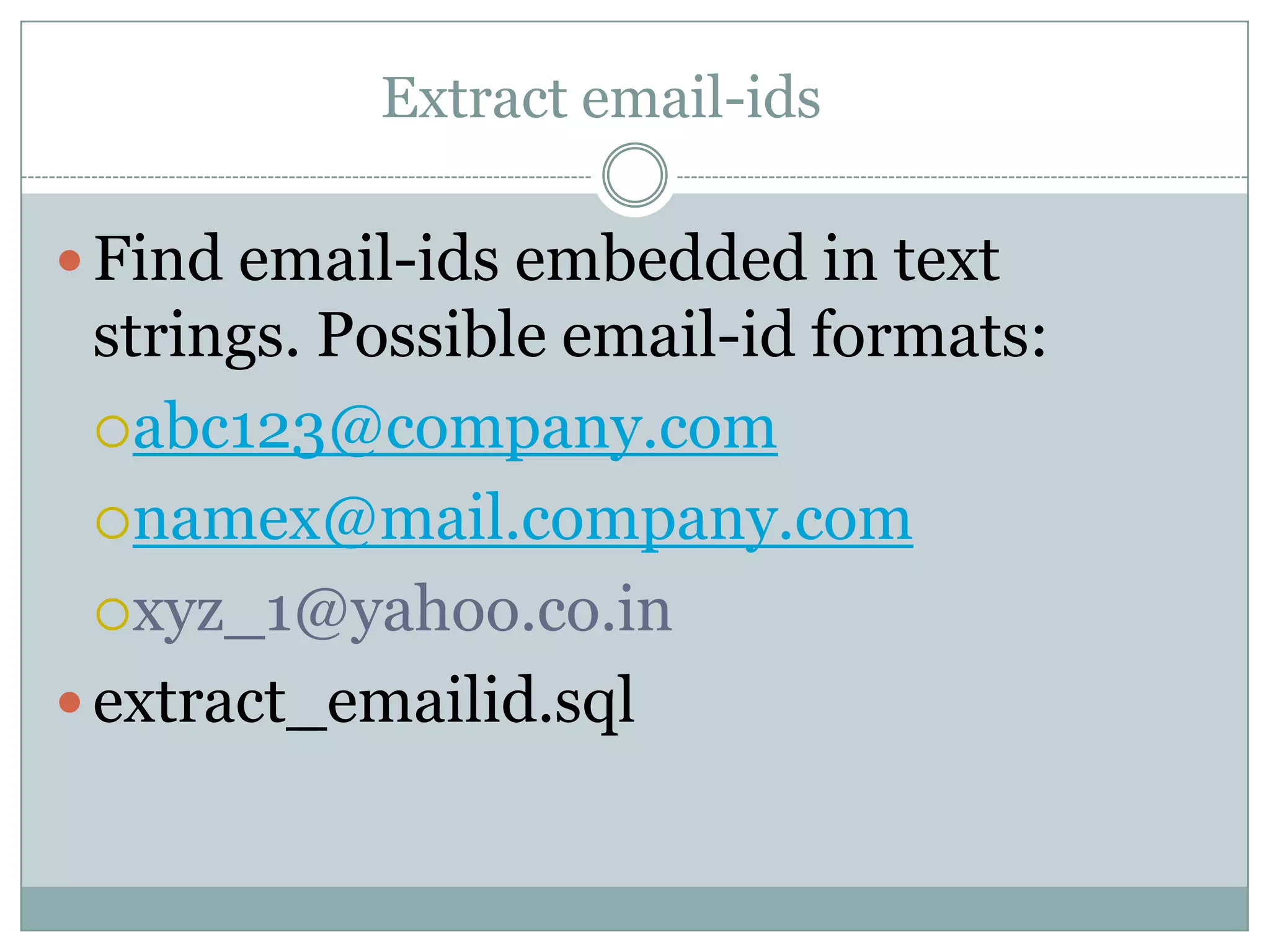Extract email-ids  Find email-ids embedded in text strings. Possible email-id formats: abc123@company.com namex@mail.company.com xyz_1@yahoo.co.in  extract_emailid.sql 