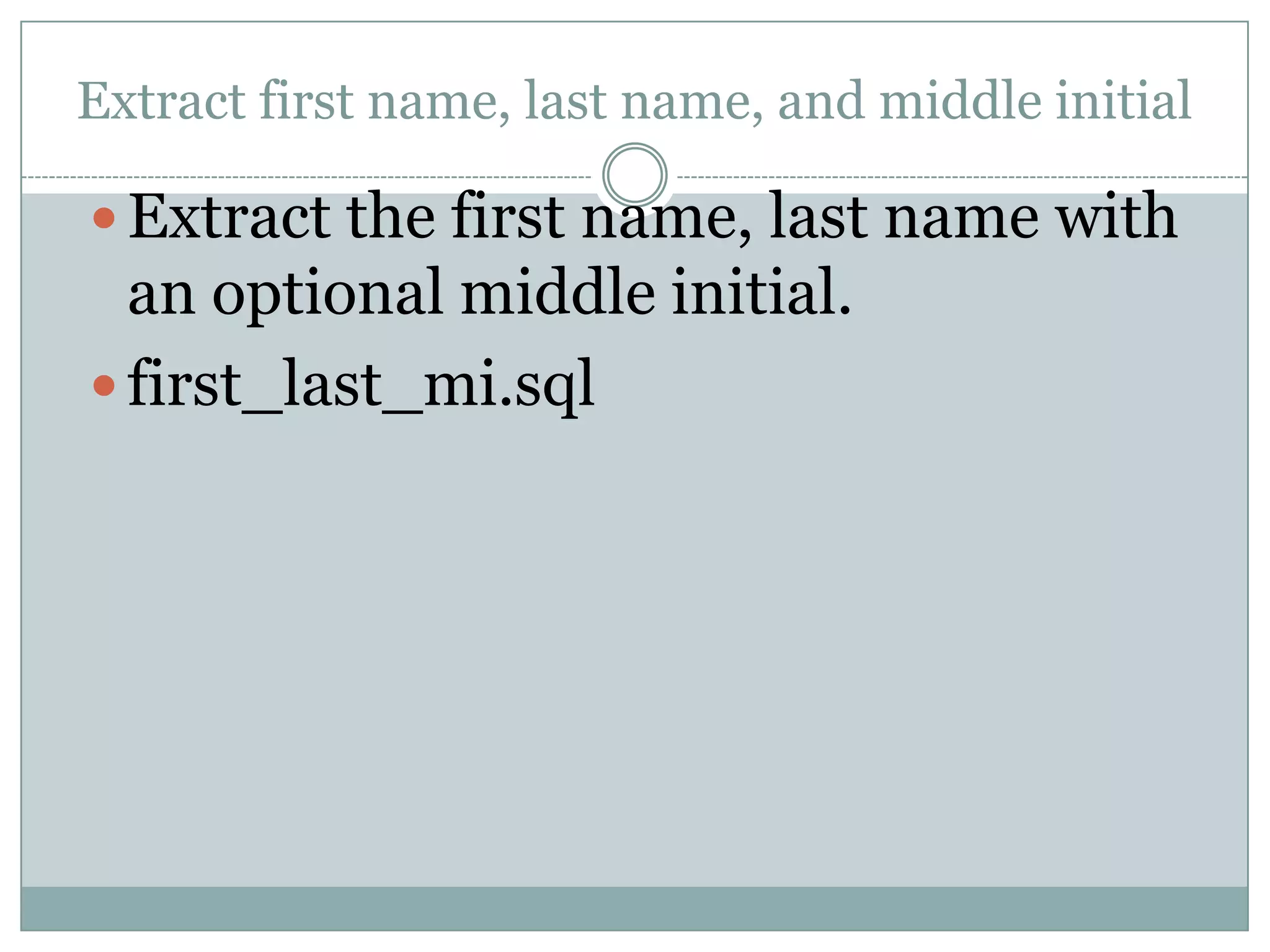 Extract first name, last name, and middle initial  Extract the first name, last name with an optional middle initial.  first_last_mi.sql 