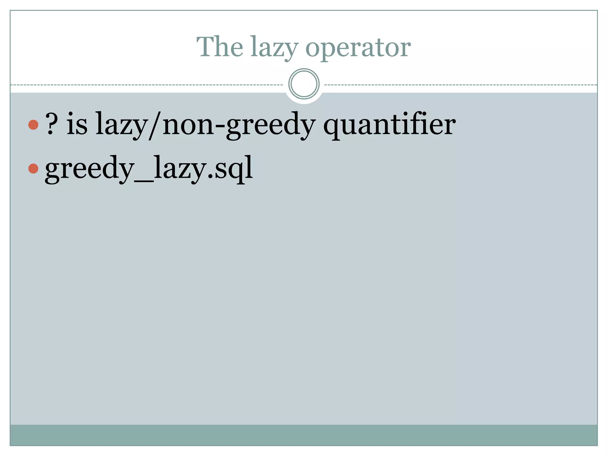 The lazy operator  ? is lazy/non-greedy quantifier  greedy_lazy.sql 