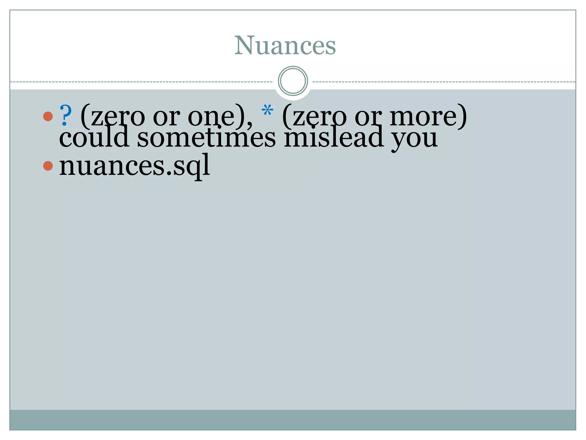 Nuances  ? (zero or one), * (zero or more) could sometimes mislead you  nuances.sql 