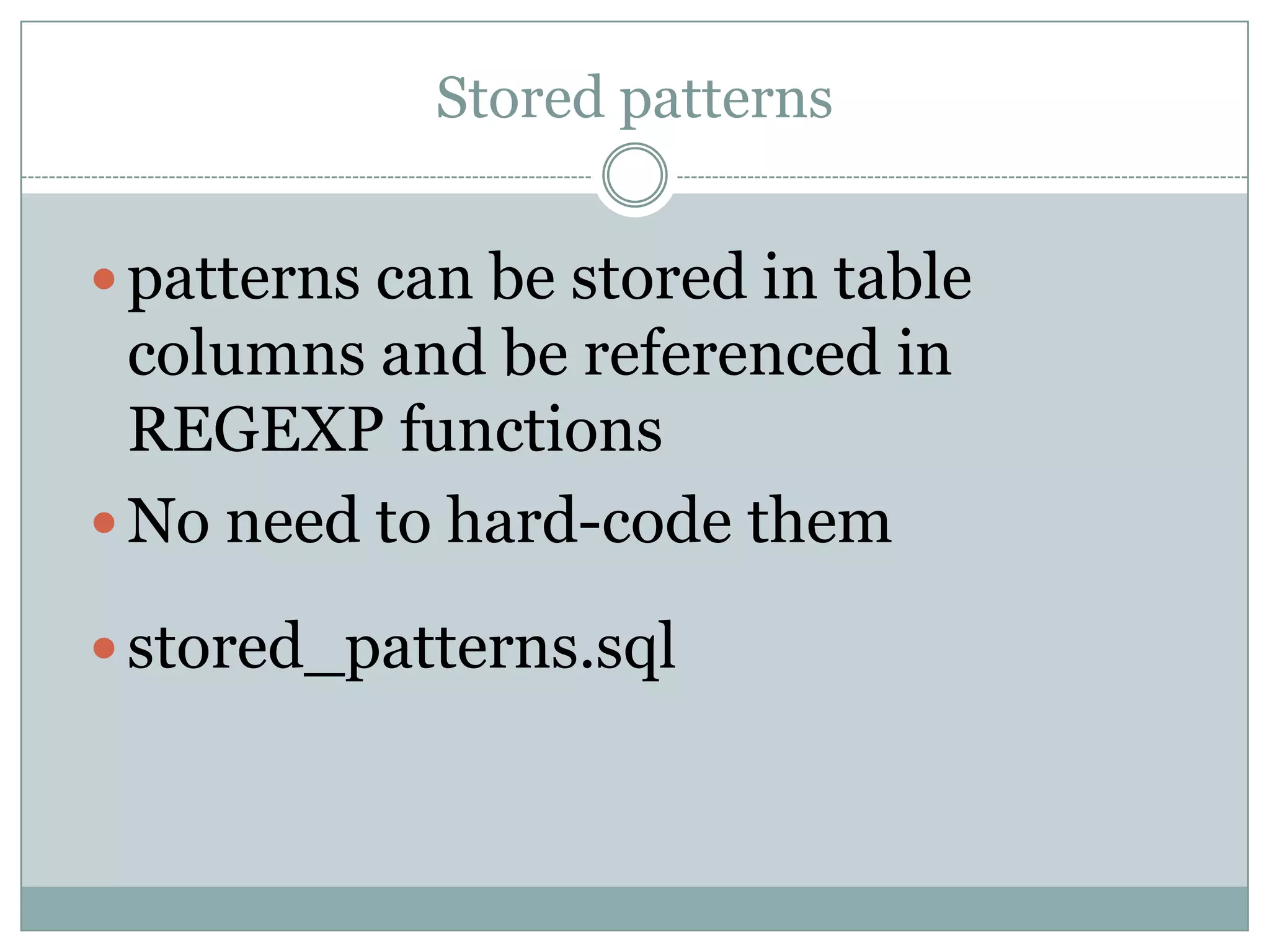Stored patterns  patterns can be stored in table columns and be referenced in REGEXP functions  No need to hard-code them  stored_patterns.sql 