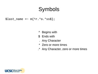 Symbols
^
$
.
*
.*
Begins with
Ends with
Any Character
Zero or more times
Any Character, zero or more times
$last_name =~ m{^r.*o.*ss$};
 