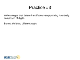 Practice #3
Write a regex that determines if a non-empty string is entirely
composed of digits.
Bonus: do it two different ways
 