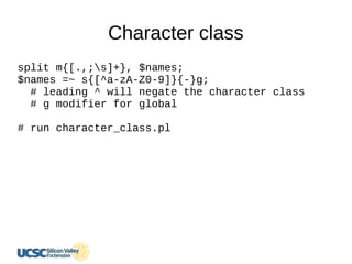 Character class
split m{[.,;s]+}, $names;
$names =~ s{[^a-zA-Z0-9]}{-}g;
# leading ^ will negate the character class
# g modifier for global
# run character_class.pl
 