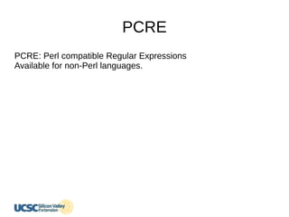 PCRE
PCRE: Perl compatible Regular Expressions
Available for non-Perl languages.
 
