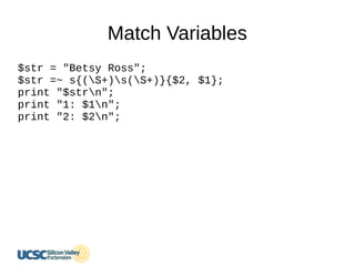 Match Variables
$str = "Betsy Ross";
$str =~ s{(S+)s(S+)}{$2, $1};
print "$strn";
print "1: $1n";
print "2: $2n";
 